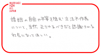 婚姻の自由や平等を阻む立法不作為について、当然正されるべきだと認識される社会になってほしい。