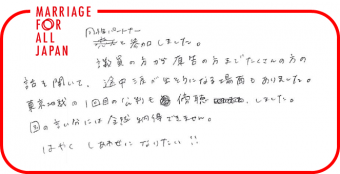 同性パートナーと参加しました。議員の方から原告の方まで、たくさんの方の話を聞いて、途中涙が出そうになる場面もありました。東京地裁の１回目の公判も傍聴しました。国の言い分には全然納得できません。はやくしあわせになりたい！！