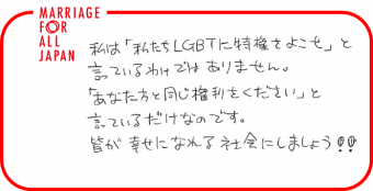 私は「私たちLGBTに特権をよこせ」と言っているわけではありません。「あなた方と同じ権利をください」と言っているだけなのです。皆が幸せになれる社会にしましょう！！