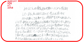 みなさんの勇気ある行動に、心から感謝しています。私はまだ２０才で恋人も同い年で、何も行動できる事が少ない現状がもどかしくありました。しょうじき、自分の心から愛する人と結婚できる未来は少しあきらめていた中高の時代のなんともいえない気持ちがうそのように今日、とりはらうことができました。自分よりももっともっと前から今の現状、もっとよくない状況ですごしてきたみなさんの姿が同じLGBTQとしてすごく動かされ、たのもしくなりました。私たちの未来のためにみなさんと共に日本を変えたいです。