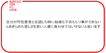 自分が同性愛者と自認した時に結婚も子供ももつ事ができないとあきらめた悲しさを若い人達に負わせてはいけないと思います