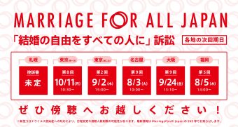 Marriage For All Japan 「結婚の自由をすべての人に」訴訟 各地の次回期日 札幌 控訴審（未定） 東京 第1次提訴分　第8回 10月11日10時半 第2次提訴分 第2回　9月2日15時 名古屋 第９回　8月3日10時 大阪 第9回　9月24日13時10分 福岡 第5回　8月5日14時 ぜひ傍聴へお越しください！ ※新型コロナウイルス感染症への対応により、日程変更や傍聴人数制限の可能性があります。最新情報はMarriage For All Japan のSNS等でお知らせします。