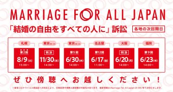 Marriage For All Japan 「結婚の自由をすべての人に」訴訟 札幌　控訴審　第2回 8月9日15時 東京　(第一次）11月30日　14時 東京第一次は判決の言い渡しがあります。 東京　第5回（第二次）6月30日　14時 名古屋　第12回 　 6月17日　11時 大阪　6月20日　14時 大阪は判決の言い渡しがあります。 福岡　第9回 6月23日　14時 ぜひ傍聴へお越しください！ ※新型コロナウイルス感染症への対応により、日程変更や傍聴人数制限の可能性があります。最新情報はMarriage For All Japan のSNS等でお知らせします。