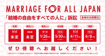 Marriage For All Japan 「結婚の自由をすべての人に」訴訟の予定をお知らせする画像 札幌　控訴審　第4回 日程未定 東京の一次訴訟　控訴審　第1回 日程未定 東京の二次訴訟　第８回５月２５日木曜日　１４時 名古屋　判決 ５月３０日火曜日　14時 大阪　控訴審　第２回　４月１１日火曜日　11時 福岡　完結　６月８日木曜日　１１時 ※新型コロナウイルス感染症への対応により、日程変更や傍聴人数制限の可能性があります。最新情報はMarriage For All Japan のSNS等でお知らせします。