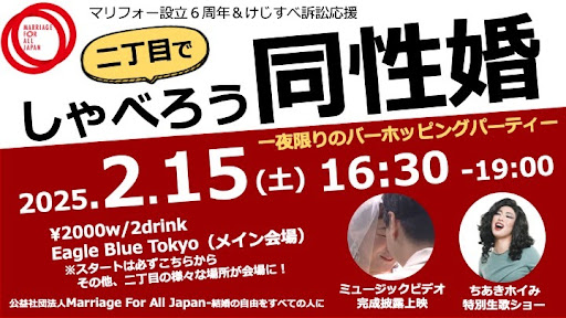 マリフォー設立６周年＆けじすべ訴訟応援
二丁目でしゃべろう同性婚
2025.2.15（土）16:30-1900
一夜限りのバーホッピングパーティー
￥2000 w/2drink
Eagle Blue Tokyo（メイン会場）
※スタートは必ずこちらから。そのほか、二丁目の様々な場所が会場に！

ミュージックビデオ完成披露上映
ちあきホイみ特別生歌ショー